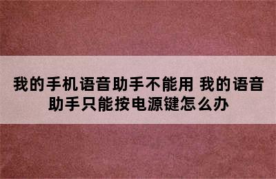 我的手机语音助手不能用 我的语音助手只能按电源键怎么办